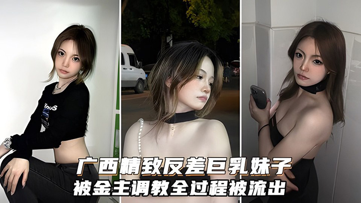 广西精致反差巨乳妹子调教全过程!两个巨乳超靓美观让人垂涎欲滴